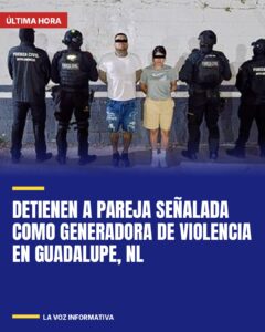 Detienen a pareja señalada como generadora de violencia en Guadalupe, NL