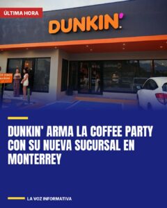 Dunkin’ arma la Coffee Party con su nueva sucursal en Monterrey