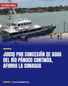 Juicio por concesión de agua del Río Pánuco continúa, afirma la Conagua