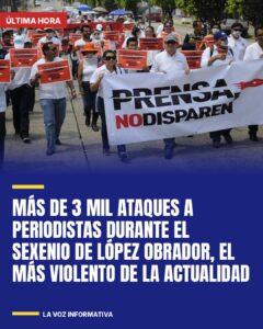 Más de 3 mil ataques a periodistas durante el sexenio de López Obrador, el más violento de la actualidad