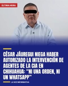 César Jáuregui niega haber autorizado la intervención de agentes de la CIA en Chihuahua: “Ni una orden, ni un WhatsApp”