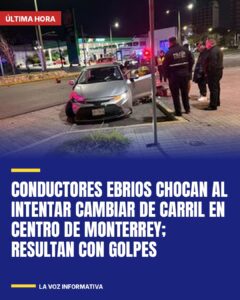 Conductores ebrios chocan al intentar cambiar de carril en Centro de Monterrey; resultan con golpes