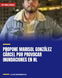González impulsa penas de cárcel contra responsables de inundaciones en Nuevo León