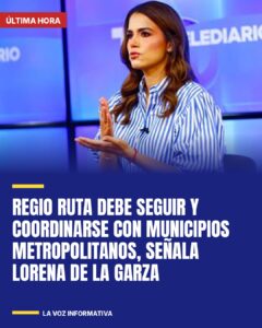 Regio Ruta debe seguir  y coordinarse con municipios metropolitanos, señala Lorena de la Garza