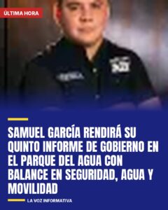 Samuel García rendirá su Quinto Informe de Gobierno en el Parque del Agua con balance en seguridad, agua y…
