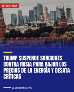 Trump suspende sanciones contra Rusia para bajar los precios de la energía y desata críticas